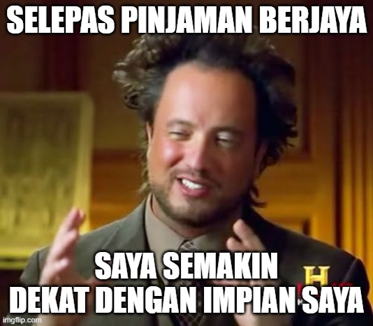 Ancient Aliens Meme | SELEPAS PINJAMAN BERJAYA; SAYA SEMAKIN DEKAT DENGAN IMPIAN SAYA | image tagged in memes,ancient aliens | made w/ Imgflip meme maker