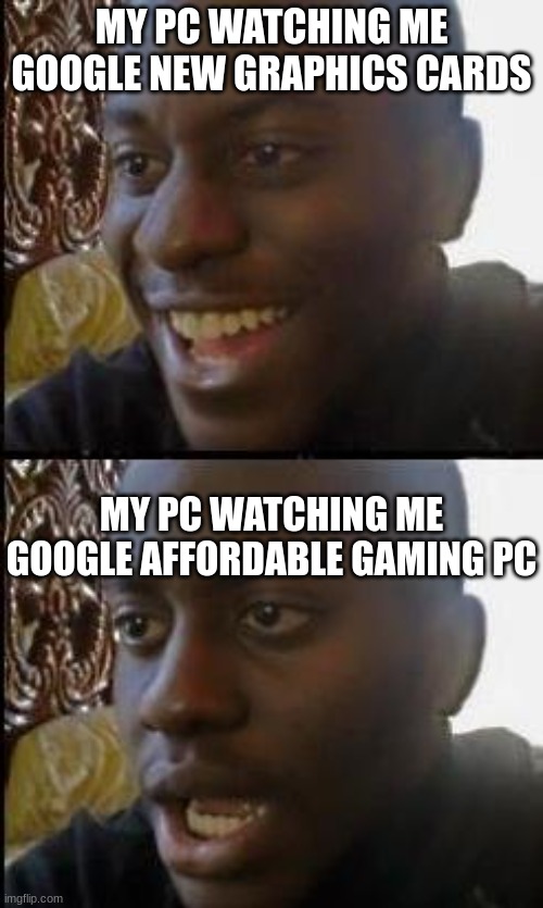 no im being replaced | MY PC WATCHING ME GOOGLE NEW GRAPHICS CARDS; MY PC WATCHING ME GOOGLE AFFORDABLE GAMING PC | image tagged in disappointed black guy | made w/ Imgflip meme maker