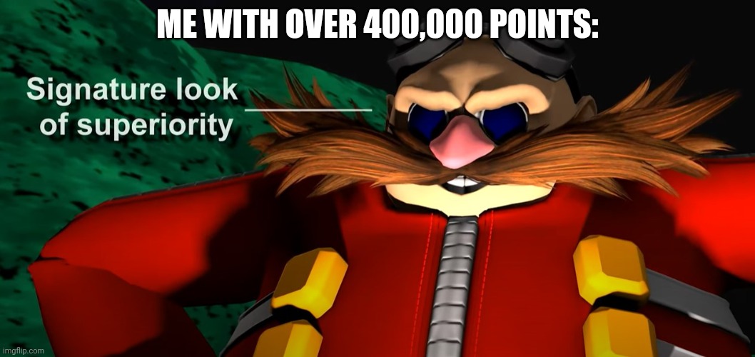 Signature look of superiority | ME WITH OVER 400,000 POINTS: | image tagged in signature look of superiority | made w/ Imgflip meme maker
