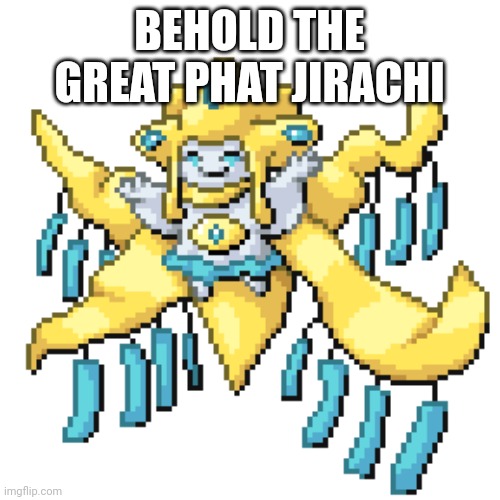 Phat Jirachi | BEHOLD THE GREAT PHAT JIRACHI | image tagged in memes,pokemon | made w/ Imgflip meme maker