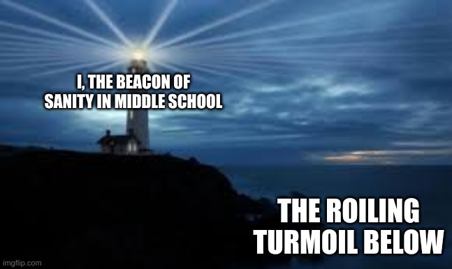 I, THE BEACON OF SANITY IN MIDDLE SCHOOL; THE ROILING TURMOIL BELOW | made w/ Imgflip meme maker