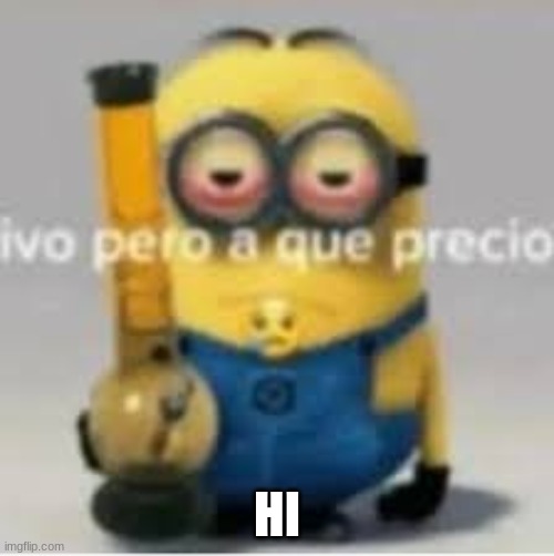 minion bong | HI | image tagged in minion bong | made w/ Imgflip meme maker