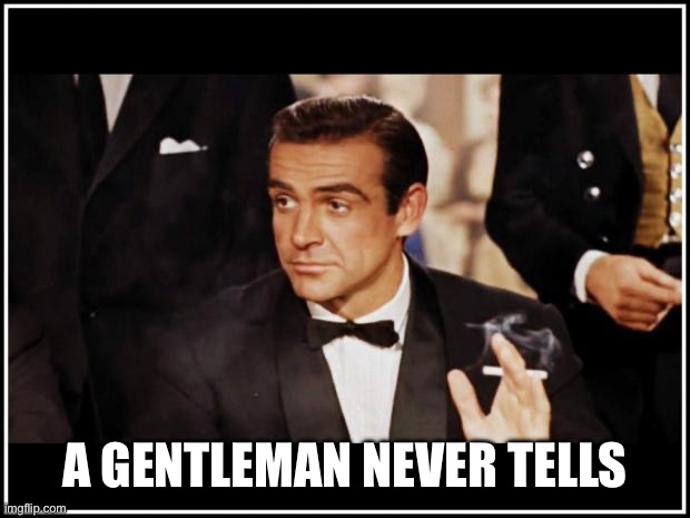 never tell | A GENTLEMAN NEVER TELLS | image tagged in james bond,gentleman,tell me more | made w/ Imgflip meme maker