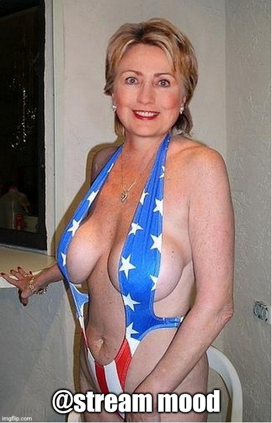 @stream mood | @stream mood | image tagged in hilary boobage,iunfunny | made w/ Imgflip meme maker