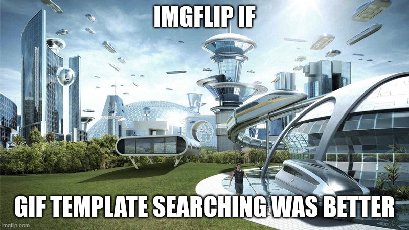 The future world if | IMGFLIP IF; GIF TEMPLATE SEARCHING WAS BETTER | image tagged in the future world if | made w/ Imgflip meme maker