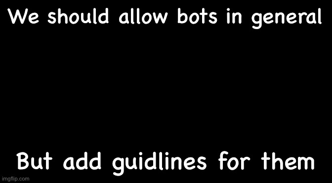 Black | We should allow bots in general; But add guidlines for them | image tagged in black | made w/ Imgflip meme maker