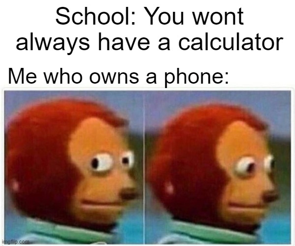 but i forgot how do use the calculator app | School: You wont always have a calculator; Me who owns a phone: | image tagged in memes,monkey puppet | made w/ Imgflip meme maker