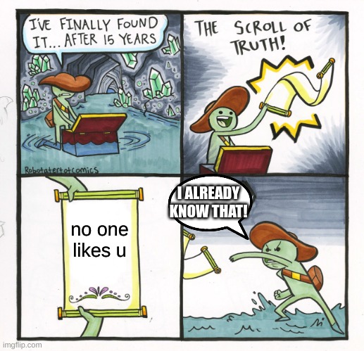 title | I ALREADY KNOW THAT! no one likes u | image tagged in memes,the scroll of truth | made w/ Imgflip meme maker