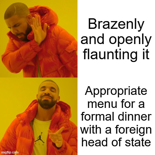 Drake Hotline Bling Meme | Brazenly and openly flaunting it Appropriate menu for a formal dinner with a foreign head of state | image tagged in memes,drake hotline bling | made w/ Imgflip meme maker