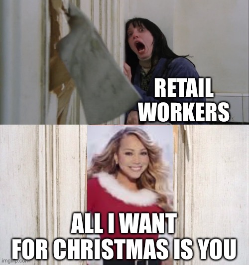 All I want for Christmas is you | RETAIL WORKERS; ALL I WANT FOR CHRISTMAS IS YOU | image tagged in jack torrance axe shining,memes,funny | made w/ Imgflip meme maker