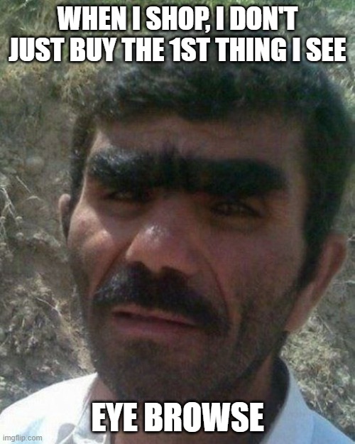 eye browse | WHEN I SHOP, I DON'T JUST BUY THE 1ST THING I SEE; EYE BROWSE | image tagged in eyebrows | made w/ Imgflip meme maker
