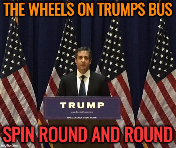 Michael Cohen | THE WHEELS ON TRUMPS BUS SPIN ROUND AND ROUND | image tagged in michael cohen | made w/ Imgflip meme maker