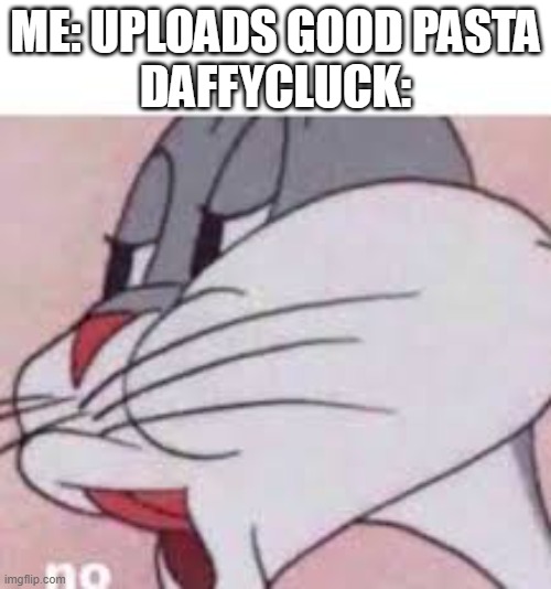 no bugs bunny | ME: UPLOADS GOOD PASTA
DAFFYCLUCK: | image tagged in no bugs bunny | made w/ Imgflip meme maker