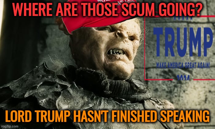 lord of the rings LOTR Orc the age of men is over | WHERE ARE THOSE SCUM GOING? LORD TRUMP HASN'T FINISHED SPEAKING | image tagged in lord of the rings lotr orc the age of men is over | made w/ Imgflip meme maker