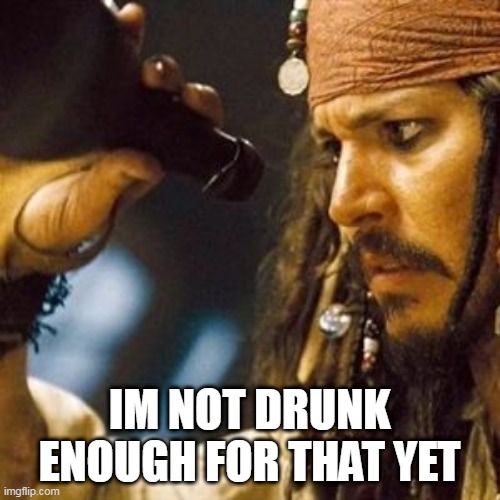 Why is the Rum Always Gone? | IM NOT DRUNK ENOUGH FOR THAT YET | image tagged in why is the rum always gone | made w/ Imgflip meme maker