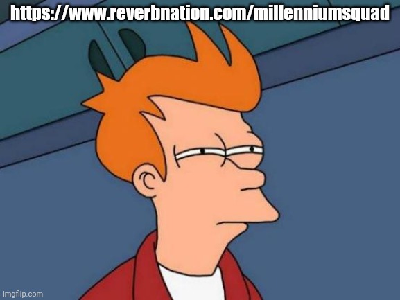 What... The... Fu- | https://www.reverbnation.com/millenniumsquad | image tagged in memes,futurama fry | made w/ Imgflip meme maker