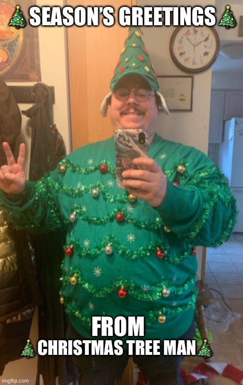 ?Christmas Tree Man? | 🎄SEASON’S GREETINGS🎄; FROM; 🎄CHRISTMAS TREE MAN🎄 | image tagged in merry christmas,christmas tree,christmas sweater,christmas meme,christmas | made w/ Imgflip meme maker