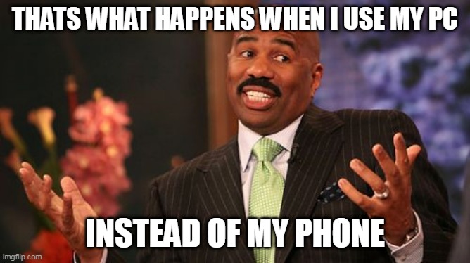 Steve Harvey Meme | THATS WHAT HAPPENS WHEN I USE MY PC INSTEAD OF MY PHONE | image tagged in memes,steve harvey | made w/ Imgflip meme maker