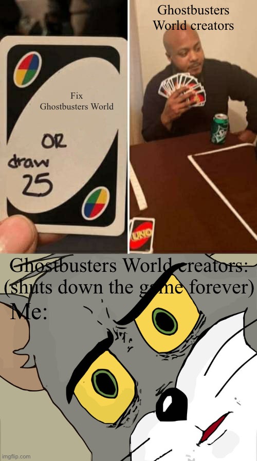 Back in the old day, we used to have a good phone game | Ghostbusters World creators; Fix Ghostbusters World; Ghostbusters World creators: (shuts down the game forever); Me: | image tagged in memes,uno draw 25 cards,unsettled tom,ghostbusters,ghostbusters world | made w/ Imgflip meme maker