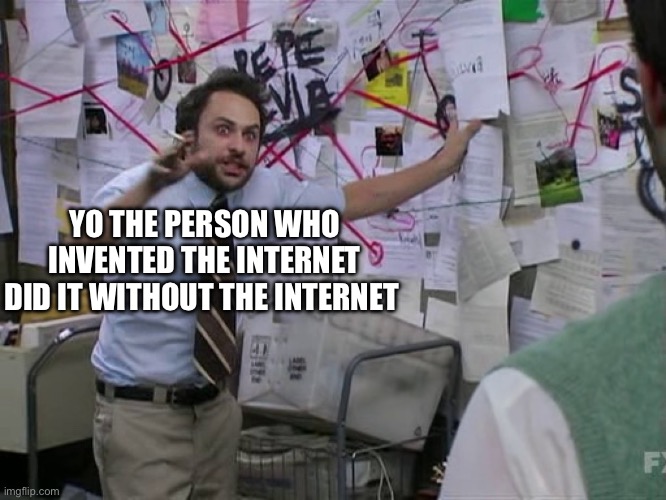 Yes | YO THE PERSON WHO INVENTED THE INTERNET DID IT WITHOUT THE INTERNET | image tagged in charlie conspiracy always sunny in philidelphia | made w/ Imgflip meme maker