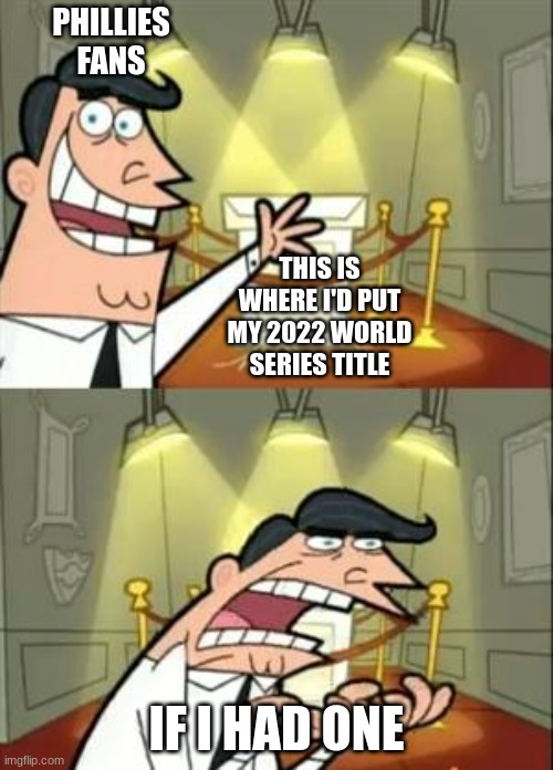 well, sorry, phillies | PHILLIES FANS; THIS IS WHERE I'D PUT MY 2022 WORLD SERIES TITLE; IF I HAD ONE | image tagged in memes,this is where i'd put my trophy if i had one | made w/ Imgflip meme maker