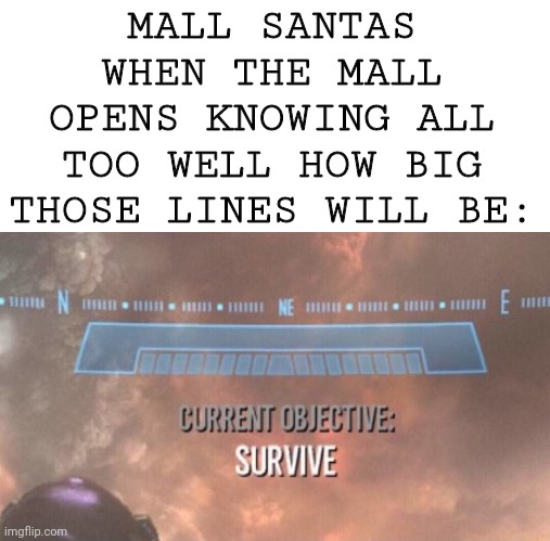 OH GOD NO HO HO | MALL SANTAS WHEN THE MALL OPENS KNOWING ALL TOO WELL HOW BIG THOSE LINES WILL BE: | image tagged in current objective survive | made w/ Imgflip meme maker