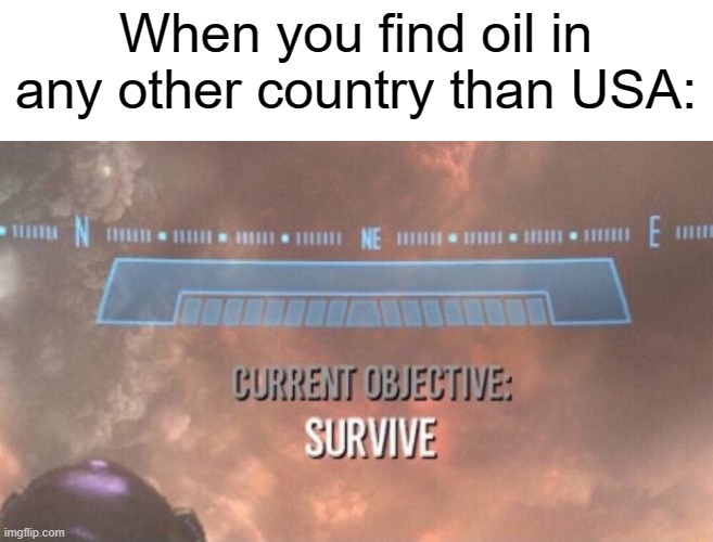 OPEN UP YOUR DOORS! FREEDOM IS HERE! | When you find oil in any other country than USA: | image tagged in current objective survive,usa,oil,meme | made w/ Imgflip meme maker
