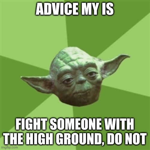 Advice Yoda Meme | ADVICE MY IS FIGHT SOMEONE WITH THE HIGH GROUND, DO NOT | image tagged in memes,advice yoda | made w/ Imgflip meme maker