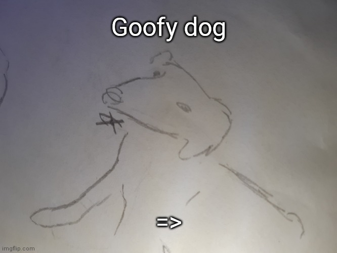 Goofy dog | Goofy dog; => | image tagged in goofy dog | made w/ Imgflip meme maker