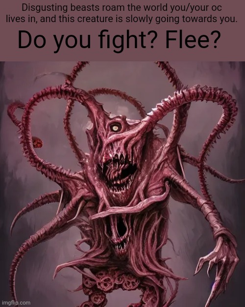 terrifying ai generated image go brrrr | Do you fight? Flee? Disgusting beasts roam the world you/your oc lives in, and this creature is slowly going towards you. | made w/ Imgflip meme maker