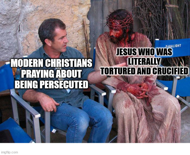 Perspective | JESUS WHO WAS LITERALLY TORTURED AND CRUCIFIED; MODERN CHRISTIANS PRAYING ABOUT BEING PERSECUTED | image tagged in mel gibson and jesus christ,dank,christian,memes,r/dankchristianmemes | made w/ Imgflip meme maker