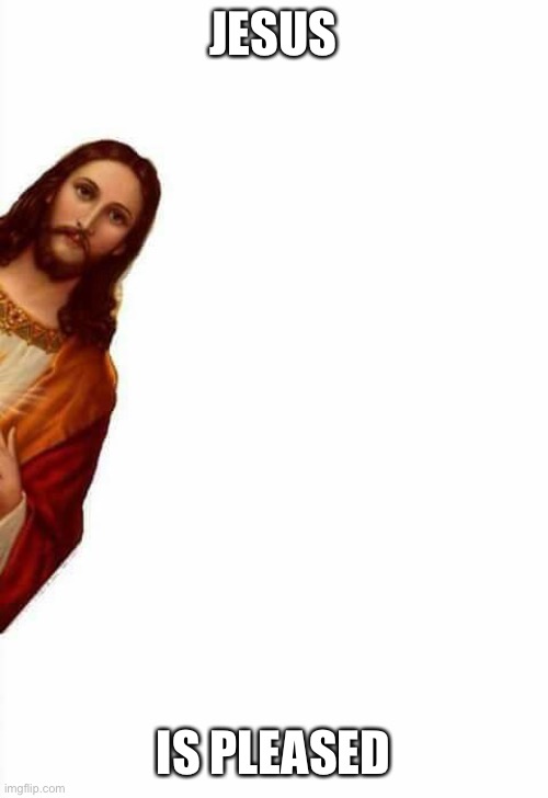 jesus watcha doin | JESUS; IS PLEASED | image tagged in jesus watcha doin | made w/ Imgflip meme maker