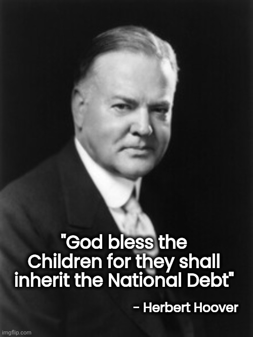 It never goes away | - Herbert Hoover; "God bless the Children for they shall inherit the National Debt" | image tagged in herbert hoover,national debt,too damn high,eternity,forever,see nobody cares | made w/ Imgflip meme maker
