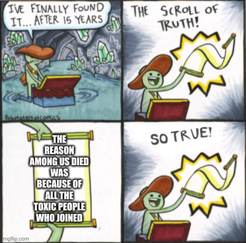 The Real Scroll Of Truth | THE REASON AMONG US DIED WAS BECAUSE OF ALL THE TOXIC PEOPLE WHO JOINED | image tagged in the real scroll of truth | made w/ Imgflip meme maker