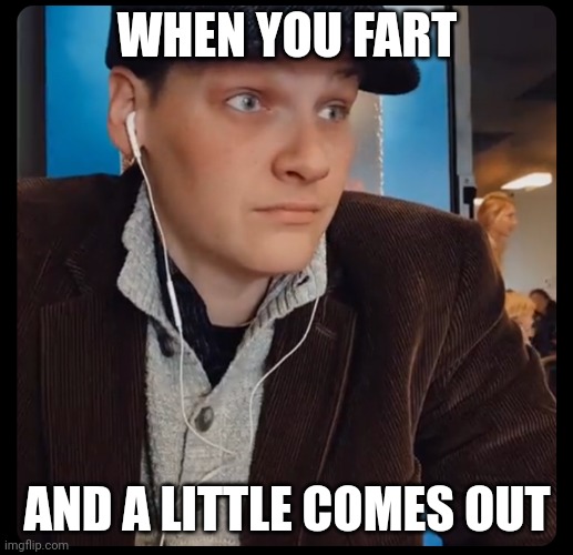 Sudden Realization | WHEN YOU FART; AND A LITTLE COMES OUT | image tagged in memes,reaction | made w/ Imgflip meme maker