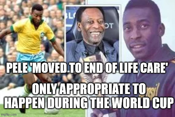 The First and Greatest Legend - God Speed | PELE 'MOVED TO END OF LIFE CARE'; ONLY APPROPRIATE TO HAPPEN DURING THE WORLD CUP | image tagged in pele,soccer,football | made w/ Imgflip meme maker
