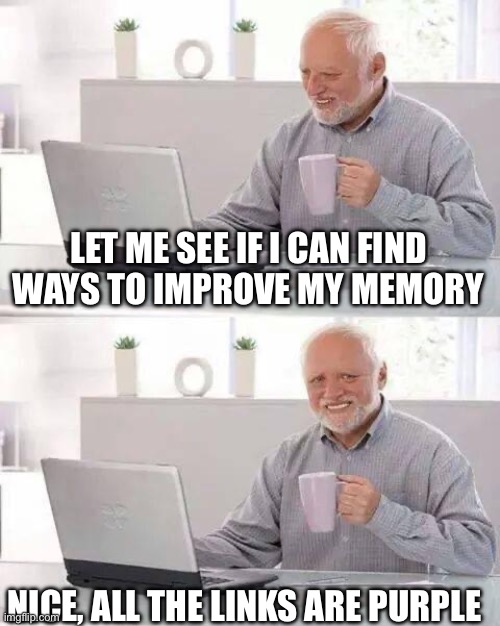Purple links and memories | LET ME SEE IF I CAN FIND WAYS TO IMPROVE MY MEMORY; NICE, ALL THE LINKS ARE PURPLE | image tagged in memes,hide the pain harold | made w/ Imgflip meme maker