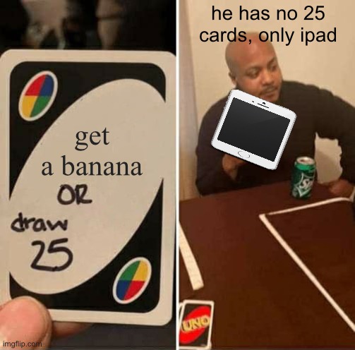 UNO Draw 25 Cards Meme | get a banana he has no 25 cards, only ipad | image tagged in memes,uno draw 25 cards | made w/ Imgflip meme maker