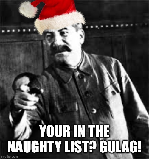 Santa Stalin | YOUR IN THE NAUGHTY LIST? GULAG! | image tagged in joseph stalin go to gulag,memes,santa,joseph stalin,naughty list,gulag | made w/ Imgflip meme maker