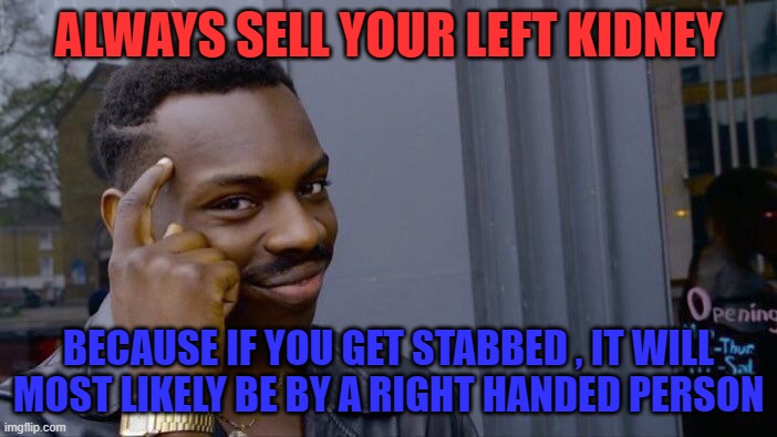 Roll Safe Think About It Meme | ALWAYS SELL YOUR LEFT KIDNEY; BECAUSE IF YOU GET STABBED , IT WILL MOST LIKELY BE BY A RIGHT HANDED PERSON | image tagged in memes,roll safe think about it | made w/ Imgflip meme maker