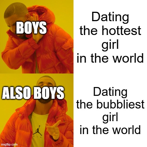 Drake Hotline Bling | Dating the hottest girl in the world; BOYS; ALSO BOYS; Dating the bubbliest girl in the world | image tagged in memes,drake hotline bling | made w/ Imgflip meme maker