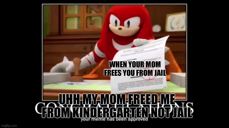 meme aproved | WHEN YOUR MOM FREES YOU FROM JAIL; UHH MY MOM FREED ME FROM KINDERGARTEN NOT JAIL | image tagged in meme aproved | made w/ Imgflip meme maker