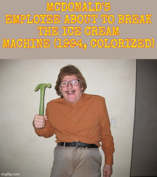 And no, I dont know why 1994. | MCDONALD'S EMPLOYEE ABOUT TO BREAK THE ICE CREAM MACHINE (1994, COLORIZED) | image tagged in mcdonalds,employees | made w/ Imgflip meme maker