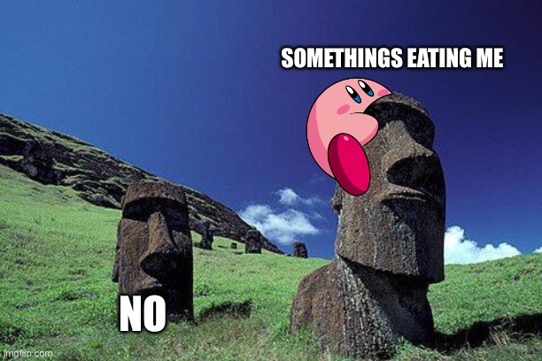 Moai | SOMETHINGS EATING ME; NO | image tagged in moai,kirby | made w/ Imgflip meme maker