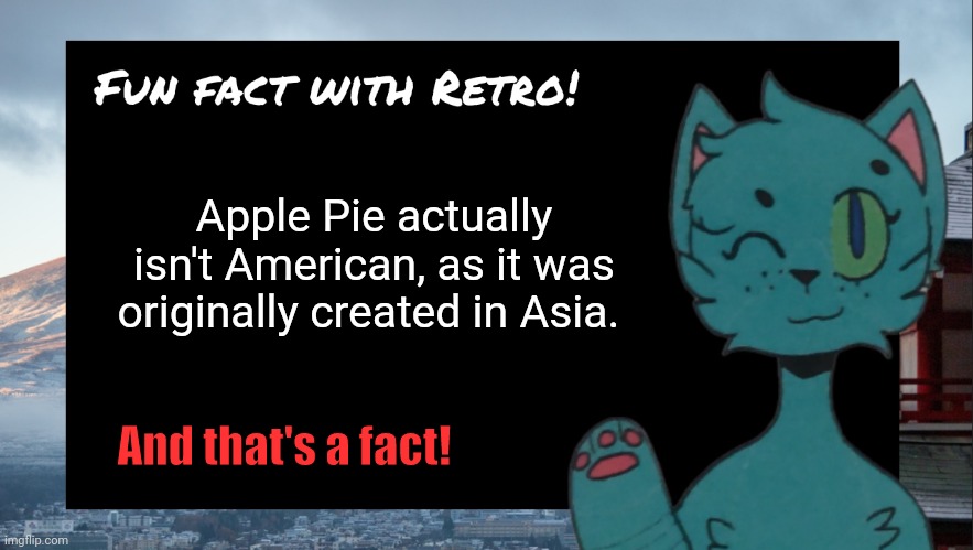 Random Fact #2 |  Apple Pie actually isn't American, as it was originally created in Asia. And that's a fact! | image tagged in fun fact with retro | made w/ Imgflip meme maker