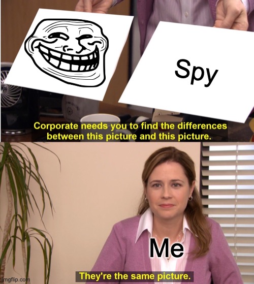 They are the same lets be honest | Spy; Me | image tagged in memes,they're the same picture | made w/ Imgflip meme maker