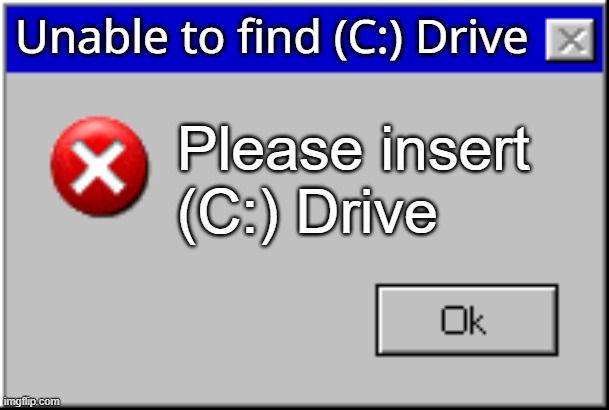 When you forget to put the hard drive in | Unable to find (C:) Drive; Please insert
(C:) Drive | image tagged in windows error message | made w/ Imgflip meme maker