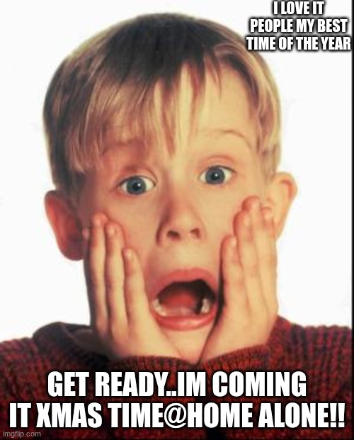 Home Alone Kid  | I LOVE IT PEOPLE MY BEST TIME OF THE YEAR; GET READY..IM COMING IT XMAS TIME@HOME ALONE!! | image tagged in home alone kid | made w/ Imgflip meme maker