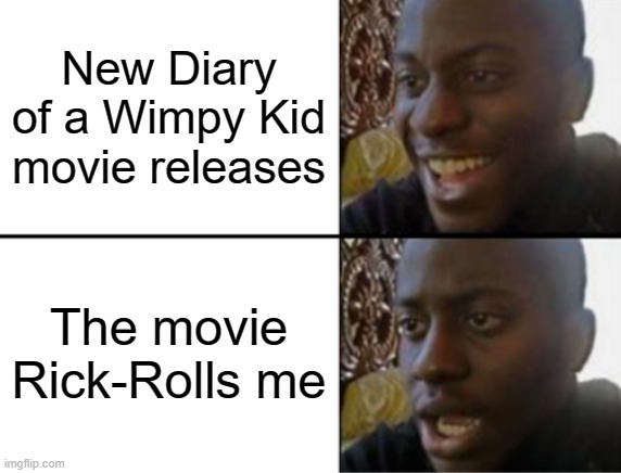 Augghhhhhh!!! | New Diary of a Wimpy Kid movie releases; The movie Rick-Rolls me | image tagged in oh yeah oh no | made w/ Imgflip meme maker