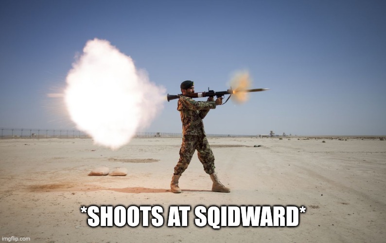 rpg | *SHOOTS AT SQIDWARD* | image tagged in rpg | made w/ Imgflip meme maker